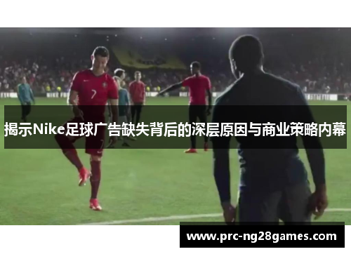 揭示Nike足球广告缺失背后的深层原因与商业策略内幕