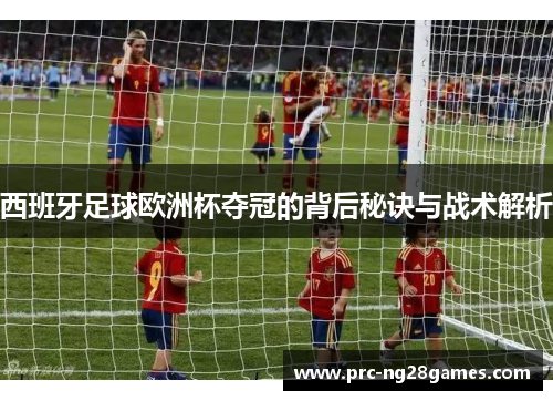 西班牙足球欧洲杯夺冠的背后秘诀与战术解析