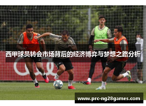 西甲球员转会市场背后的经济博弈与梦想之路分析