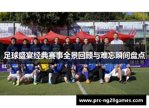 足球盛宴经典赛事全景回顾与难忘瞬间盘点 足球盛宴经典赛事全景回顾与难忘瞬间盘点