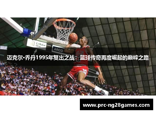 迈克尔·乔丹1995年复出之战：篮球传奇再度崛起的巅峰之路