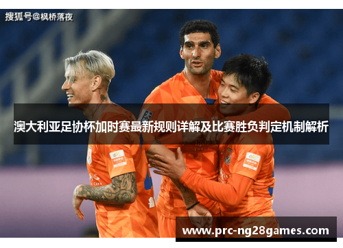 澳大利亚足协杯加时赛最新规则详解及比赛胜负判定机制解析 澳大利亚足协杯加时赛最新规则详解及比赛胜负判定机制解析