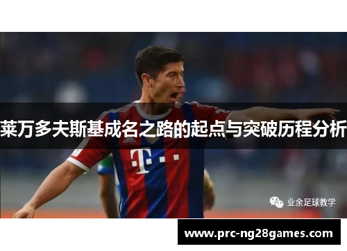 莱万多夫斯基成名之路的起点与突破历程分析