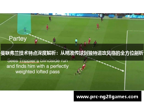 曼联弗兰技术特点深度解析:从精准传球到独特进攻风格的全方位剖析 曼联弗兰技术特点深度解析:从精准传球到独特进攻风格的全方位剖析