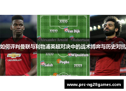 如何评判曼联与利物浦英超对决中的战术博弈与历史对抗