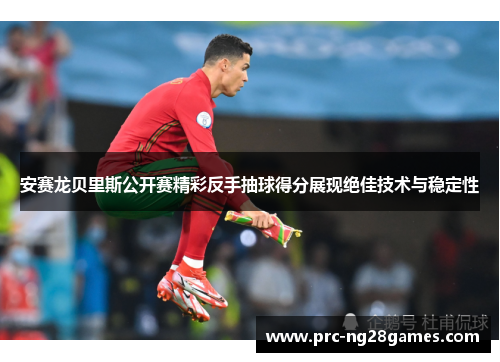 安赛龙贝里斯公开赛精彩反手抽球得分展现绝佳技术与稳定性 安赛龙贝里斯公开赛精彩反手抽球得分展现绝佳技术与稳定性