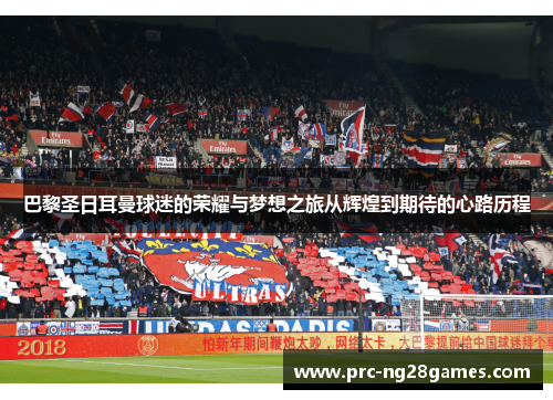 巴黎圣日耳曼球迷的荣耀与梦想之旅从辉煌到期待的心路历程 巴黎圣日耳曼球迷的荣耀与梦想之旅从辉煌到期待的心路历程