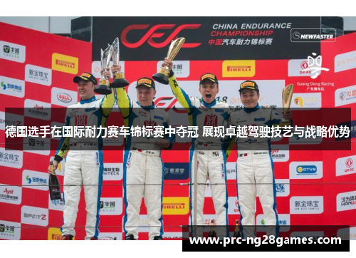 德国选手在国际耐力赛车锦标赛中夺冠 展现卓越驾驶技艺与战略优势 德国选手在国际耐力赛车锦标赛中夺冠 展现卓越驾驶技艺与战略优势