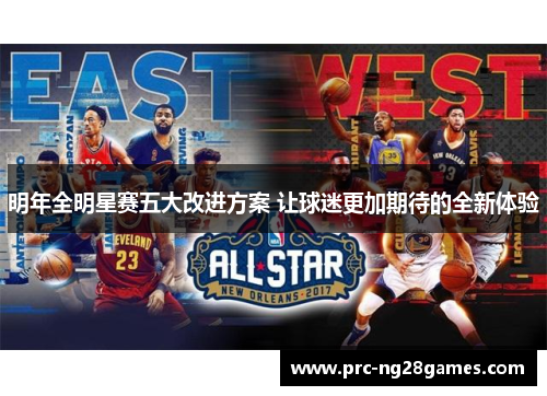 明年全明星赛五大改进方案 让球迷更加期待的全新体验