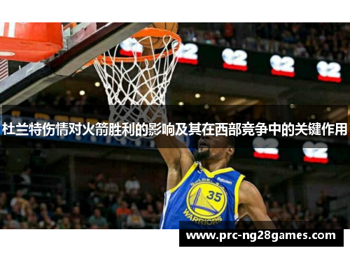 杜兰特伤情对火箭胜利的影响及其在西部竞争中的关键作用 杜兰特伤情对火箭胜利的影响及其在西部竞争中的关键作用