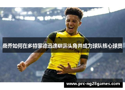 桑乔如何在多特蒙德迅速崭露头角并成为球队核心球员