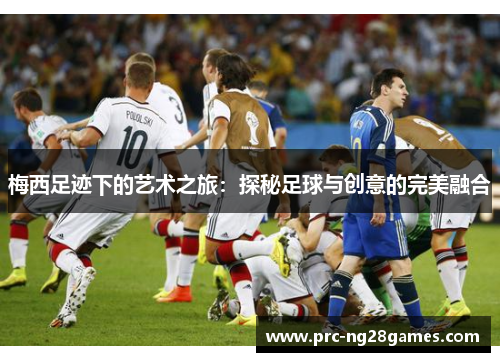 梅西足迹下的艺术之旅：探秘足球与创意的完美融合