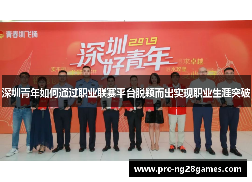 深圳青年如何通过职业联赛平台脱颖而出实现职业生涯突破