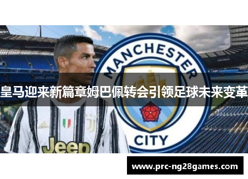 皇马迎来新篇章姆巴佩转会引领足球未来变革