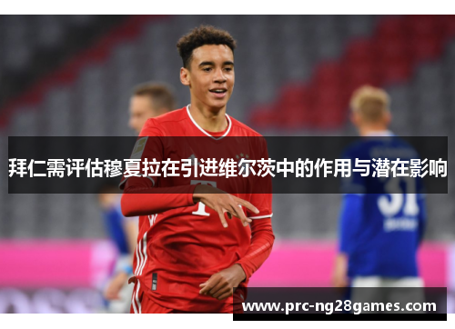 拜仁需评估穆夏拉在引进维尔茨中的作用与潜在影响