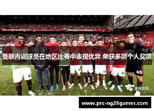 曼联青训球员在地区比赛中表现优异 荣获多项个人奖项