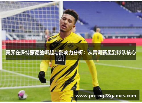 桑乔在多特蒙德的崛起与影响力分析:从青训新星到球队核心 桑乔在多特蒙德的崛起与影响力分析:从青训新星到球队核心