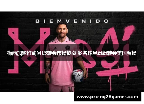梅西加盟推动MLS转会市场热潮 多名球星纷纷转会美国赛场 梅西加盟推动MLS转会市场热潮 多名球星纷纷转会美国赛场