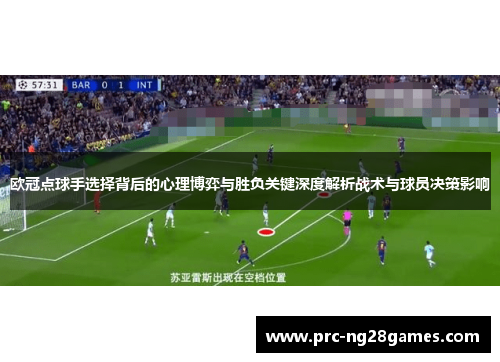 欧冠点球手选择背后的心理博弈与胜负关键深度解析战术与球员决策影响