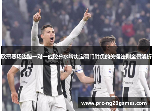 欧冠赛场边路一对一成败分水岭决定豪门胜负的关键法则全景解析