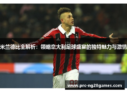 米兰德比全解析:领略意大利足球盛宴的独特魅力与激情 米兰德比全解析:领略意大利足球盛宴的独特魅力与激情