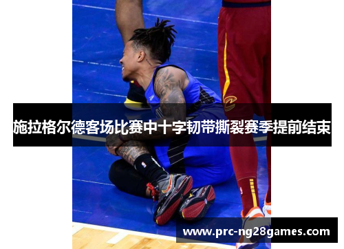 施拉格尔德客场比赛中十字韧带撕裂赛季提前结束 施拉格尔德客场比赛中十字韧带撕裂赛季提前结束