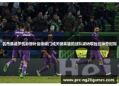 若昂佩德罗伤愈替补登场破门成关键英雄助球队逆转取胜现神奇时刻 若昂佩德罗伤愈替补登场破门成关键英雄助球队逆转取胜现神奇时刻