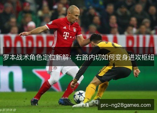罗本战术角色定位新解：右路内切如何变身进攻枢纽