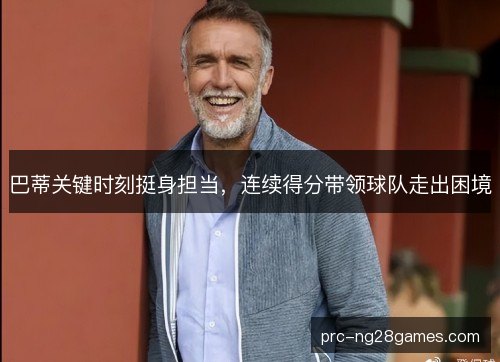 巴蒂关键时刻挺身担当,连续得分带领球队走出困境 巴蒂关键时刻挺身担当,连续得分带领球队走出困境