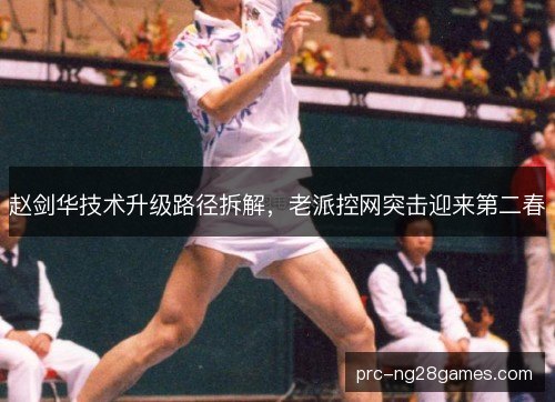 赵剑华技术升级路径拆解，老派控网突击迎来第二春