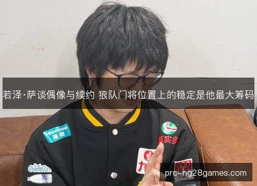 若泽·萨谈偶像与续约 狼队门将位置上的稳定是他最大筹码