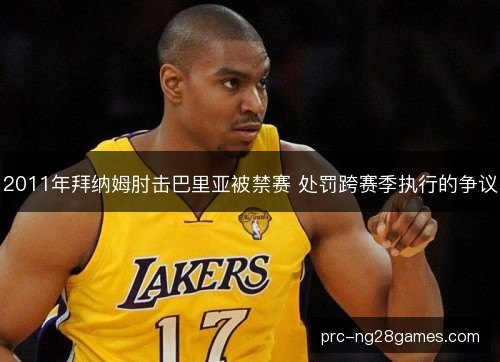 2011年拜纳姆肘击巴里亚被禁赛 处罚跨赛季执行的争议