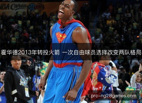 霍华德2013年转投火箭 一次自由球员选择改变两队格局 霍华德2013年转投火箭 一次自由球员选择改变两队格局